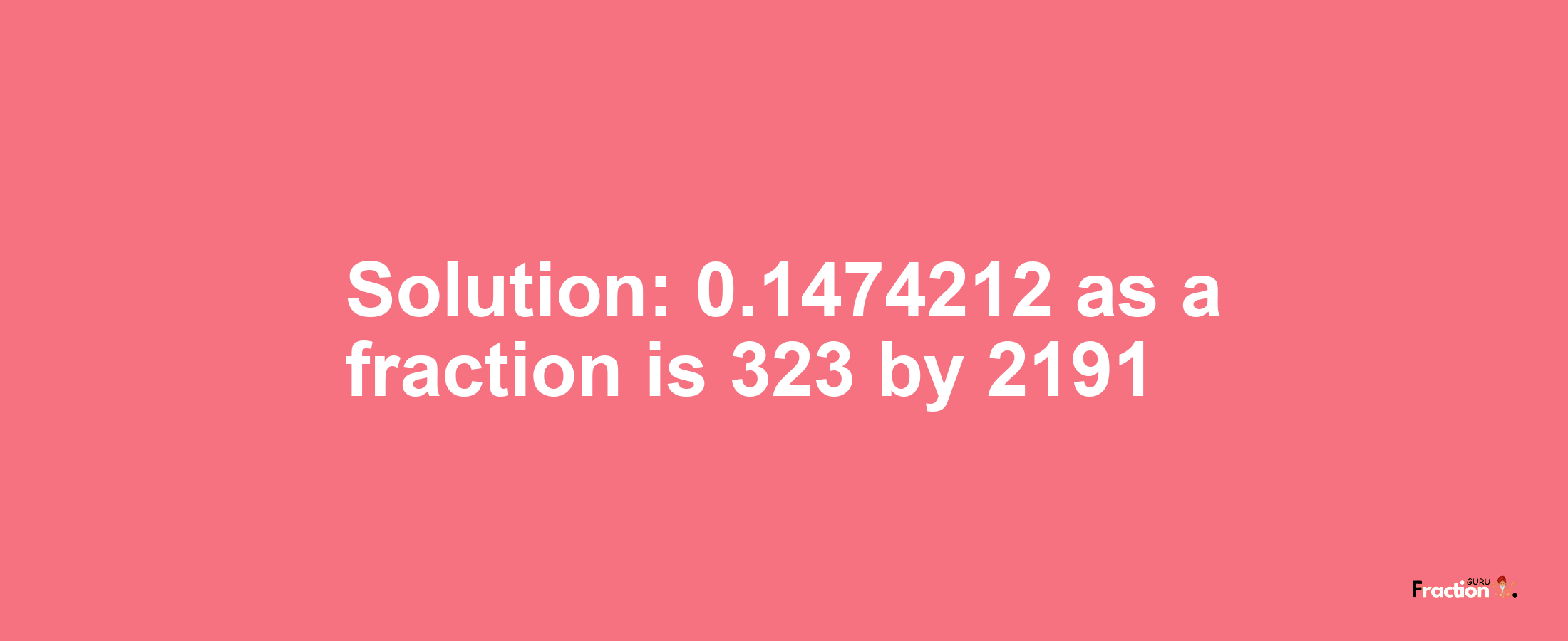 Solution:0.1474212 as a fraction is 323/2191